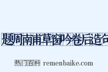 题周南甫草窗吟卷后造句是什么意思的图片